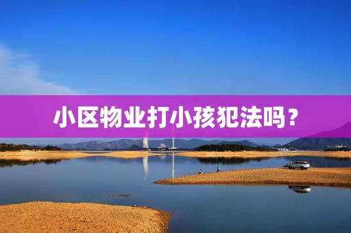 小区物业打小孩犯法吗？