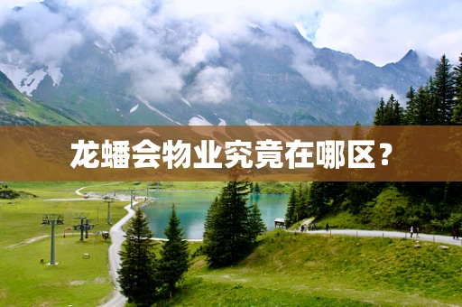 龙蟠会物业究竟在哪区？