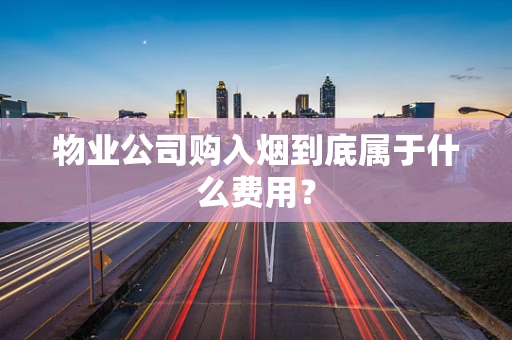 物业公司购入烟到底属于什么费用？