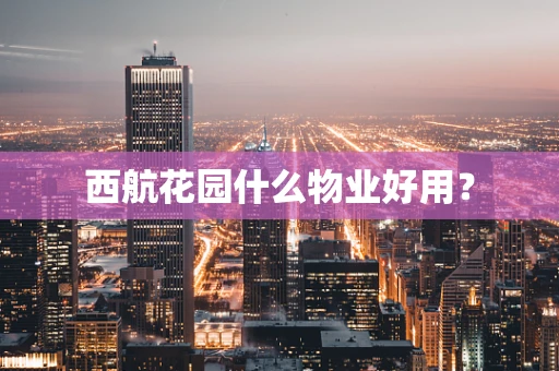 西航花园什么物业好用？